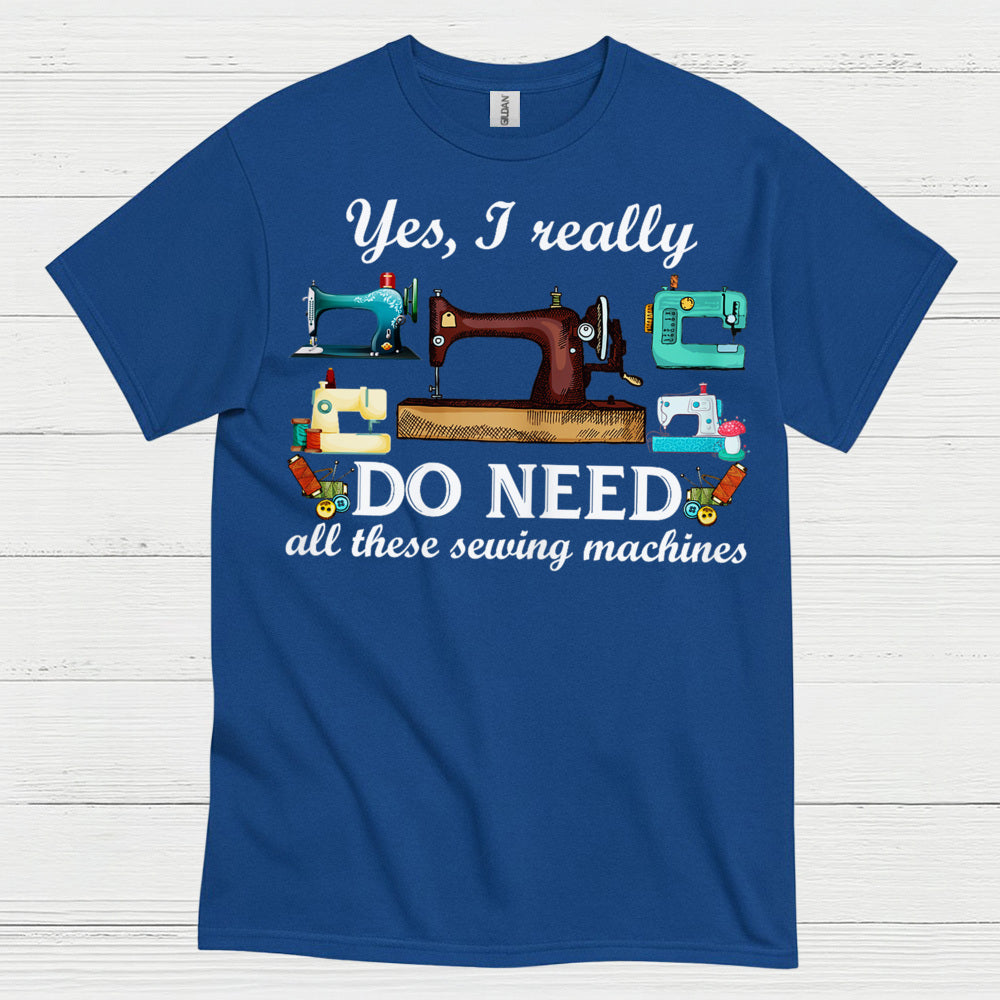 Yes I Really Do Need Sewing Machines T Shirt
