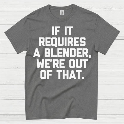 If It Requires A Blender Humor T Shirt