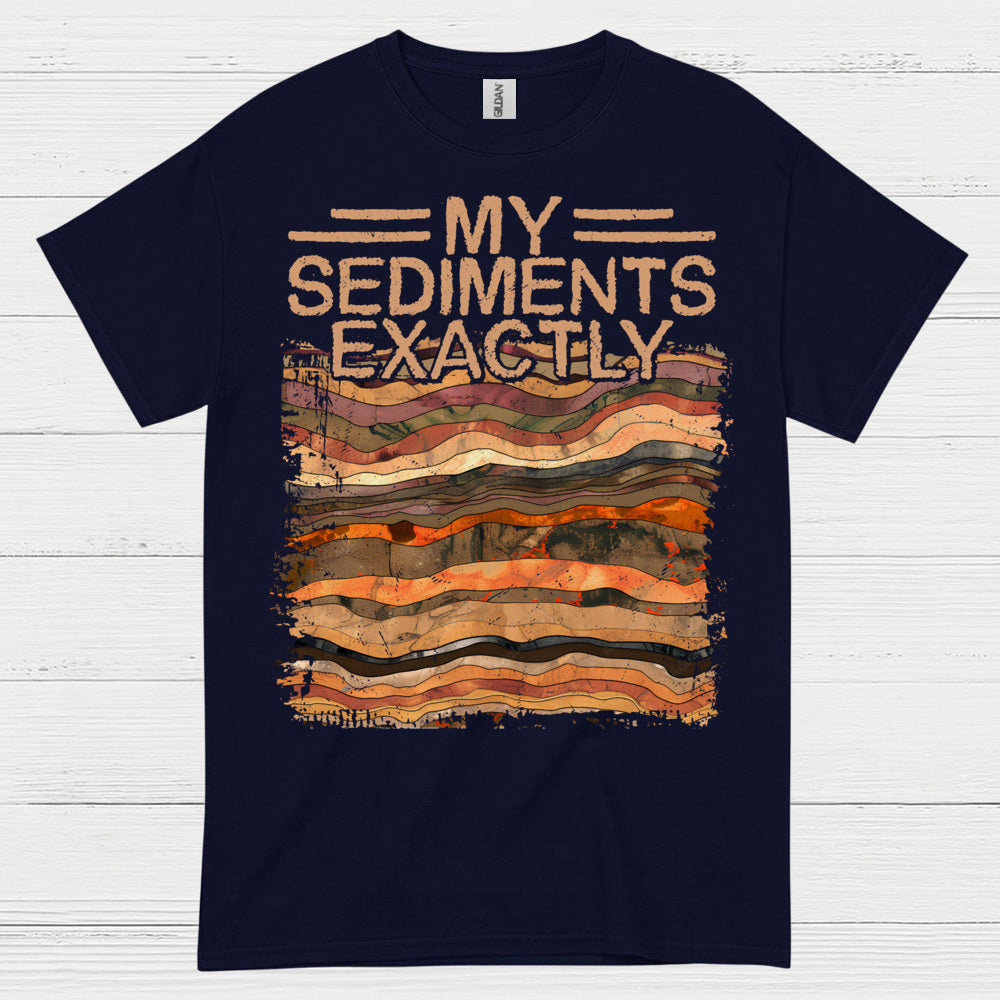 My Sediments Exactly Geologist T Shirt
