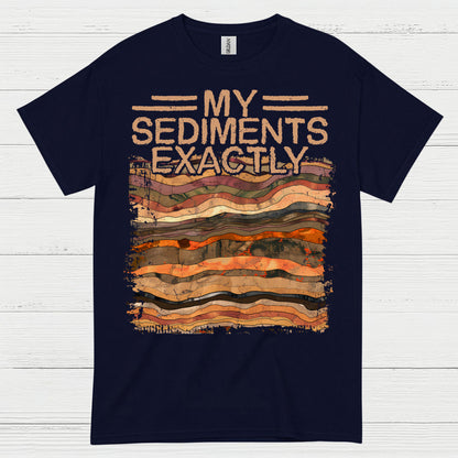 My Sediments Exactly Geologist T Shirt