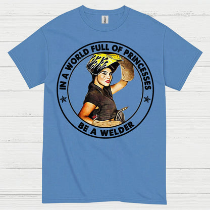 In A World Full Of Princesses Be A Welder T Shirt