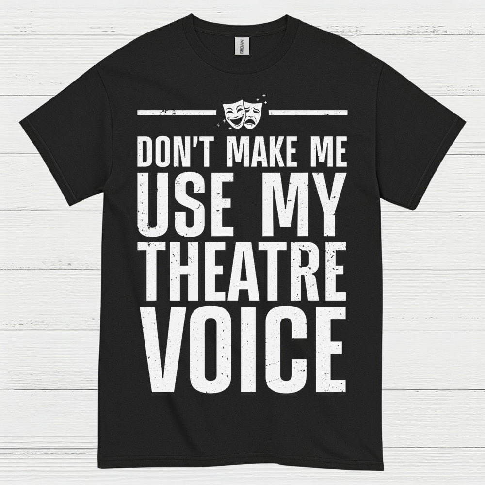 Dont Make Me Use My Theatre Voice T Shirt
