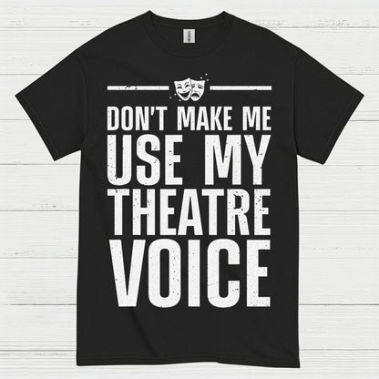 Dont Make Me Use My Theatre Voice T Shirt