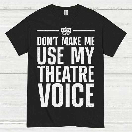 Dont Make Me Use My Theatre Voice T Shirt