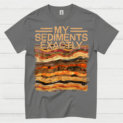 My Sediments Exactly Geology T Shirt