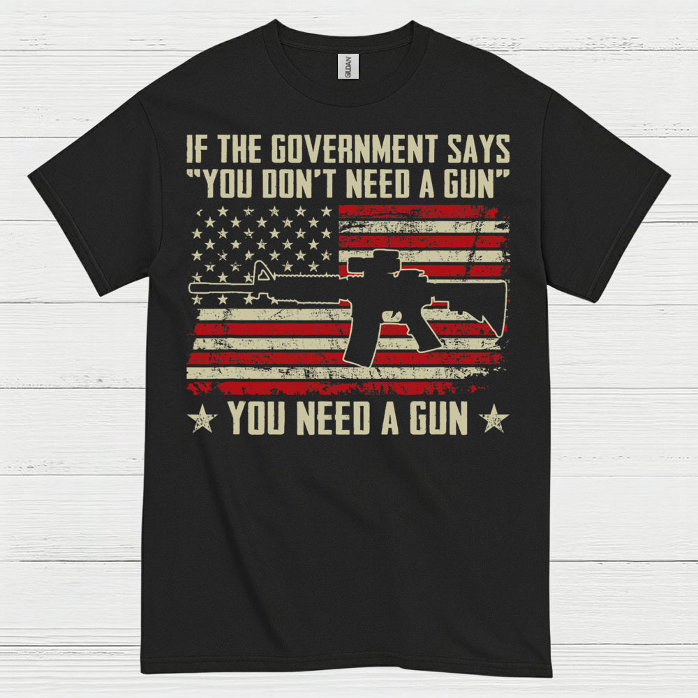 If The Government Says You Dont Need A Gun T Shirt