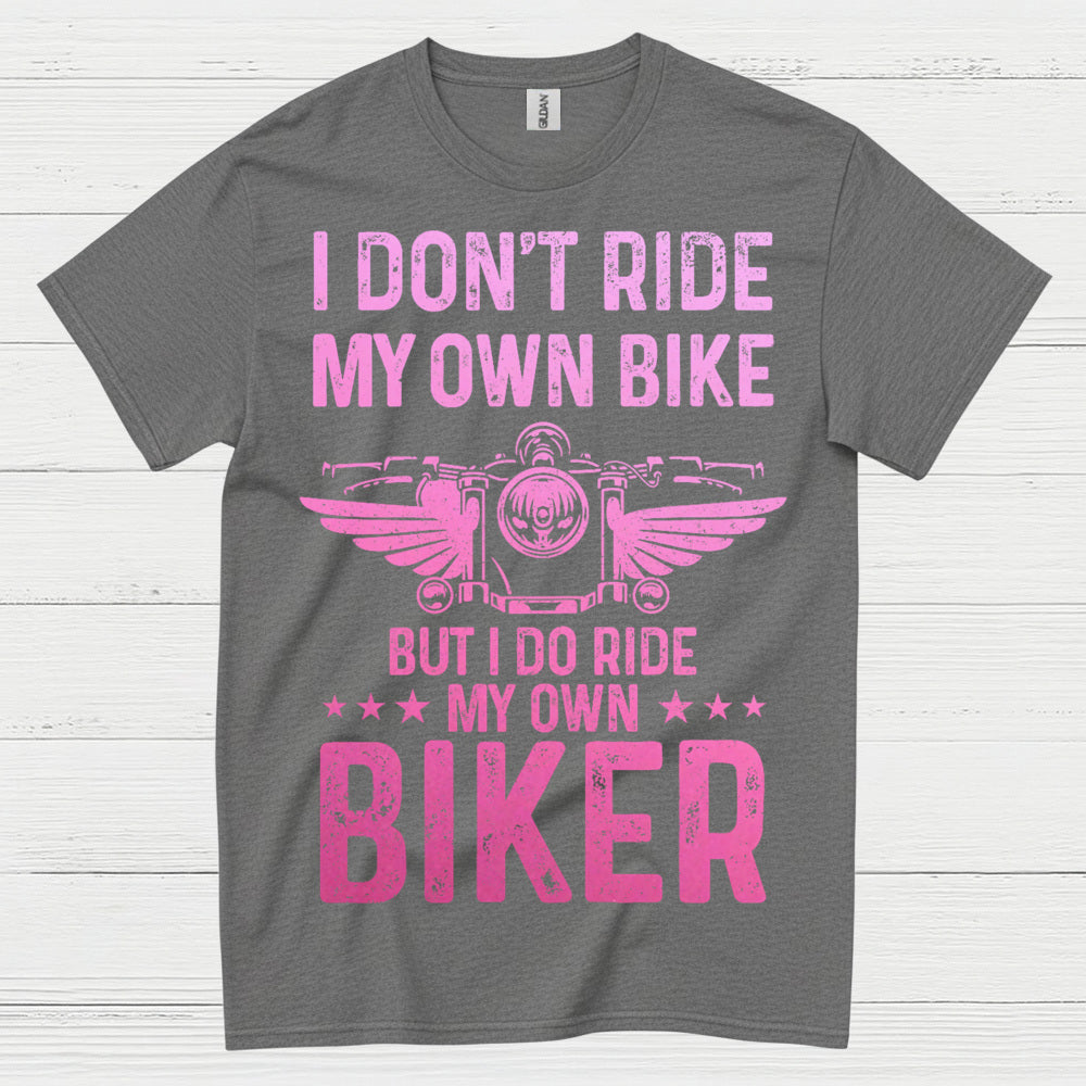 I Don’t Ride My Own Bike But I Do Ride My Own Biker T Shirt