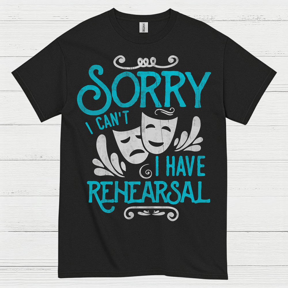 Sorry I Can’t I Have Rehearsal T Shirt