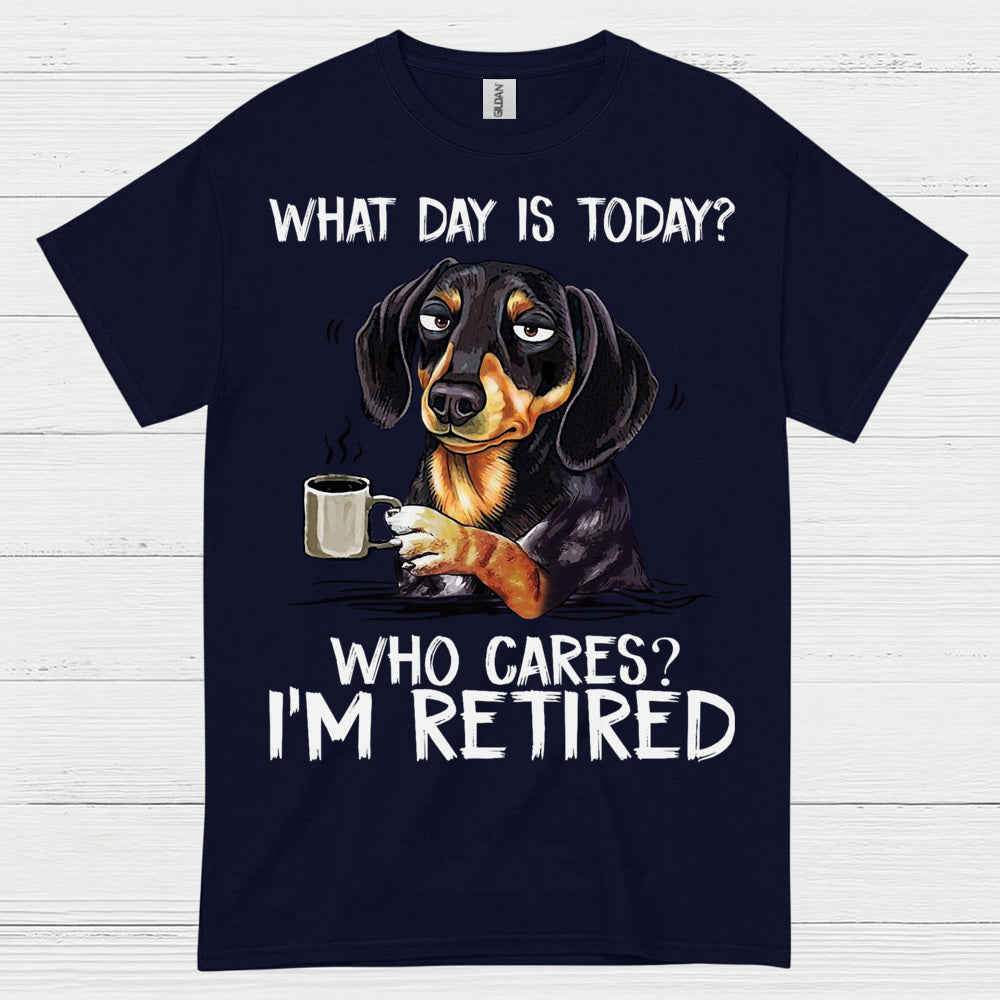 What Day Is Today Who Cares Im Retired Dachshund T Shirt