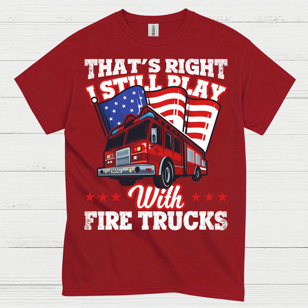 I Still Play With Fire Trucks Firefighter T Shirt