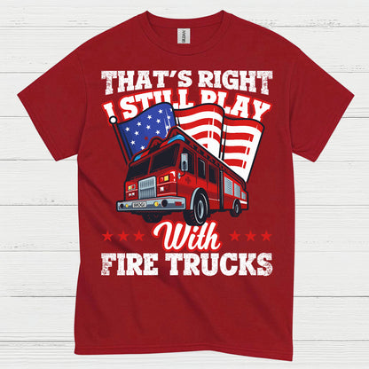 I Still Play With Fire Trucks Firefighter T Shirt