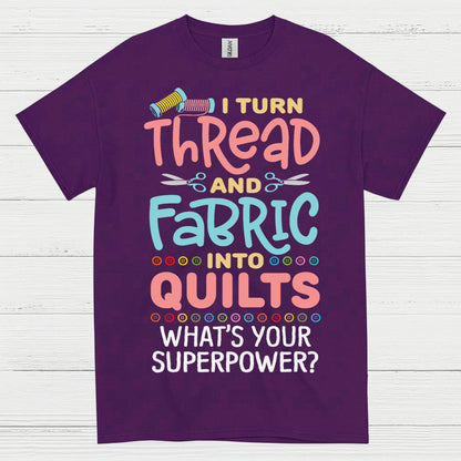 I Turn Thread And Fabric Into Quilts Quote T Shirt