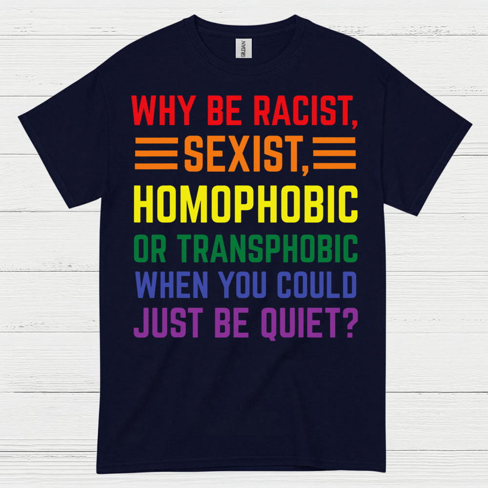 Why Be Racist Sexist Homophobic T Shirt