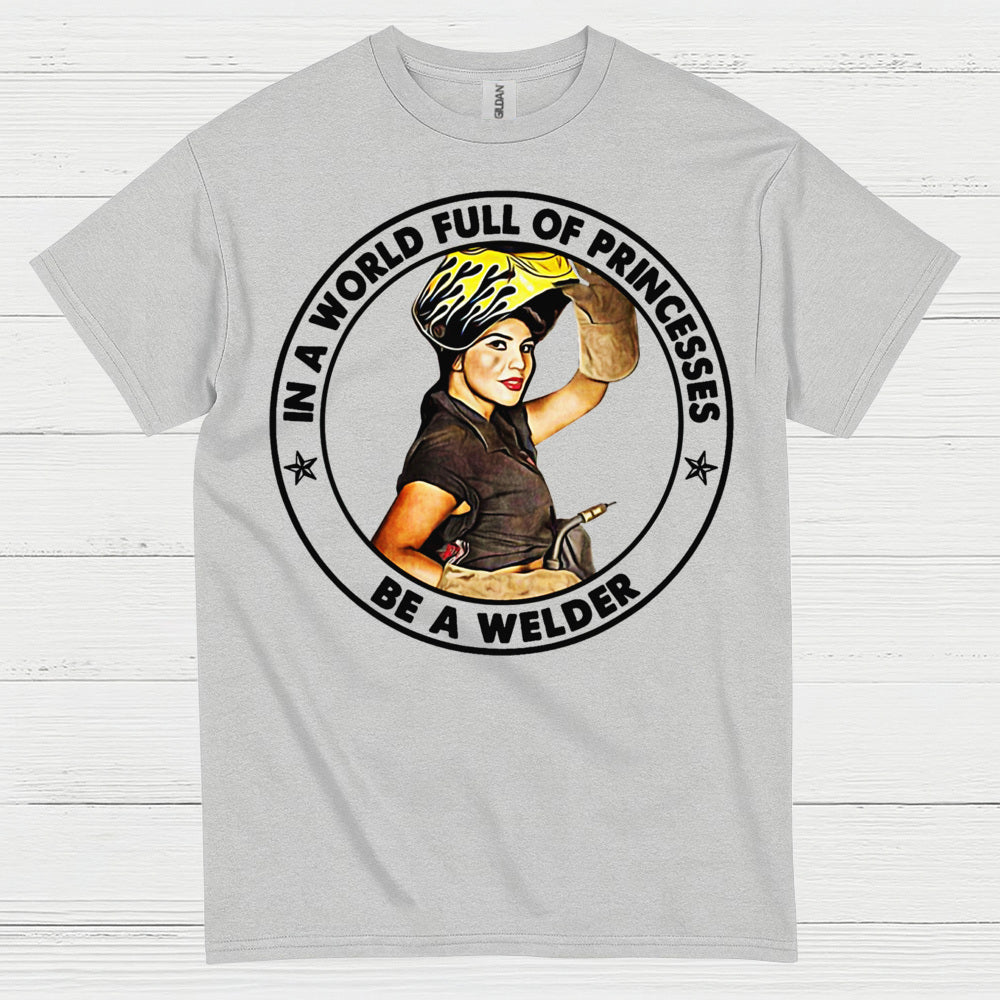 In A World Full Of Princesses Be A Welder T Shirt