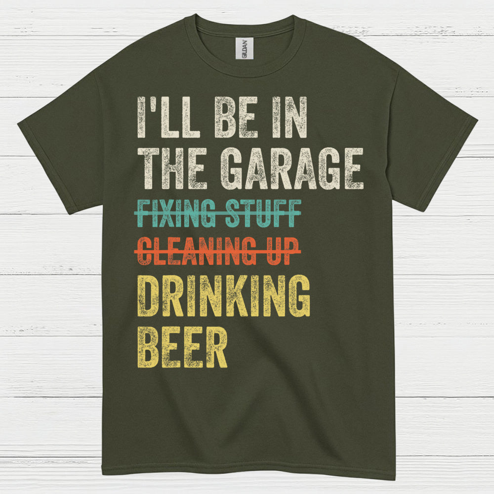 I'll Be In The Garage Drinking Beer T Shirt