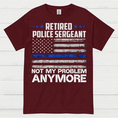Retired Police Sergeant Not My Problem Anymore T Shirt