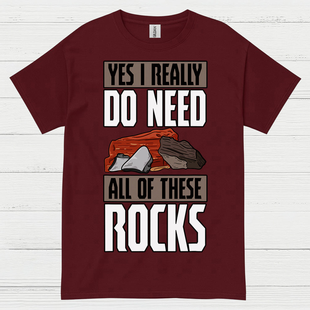 Yes I Really Do Need All Of These Rocks T Shirt