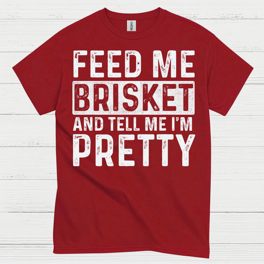 Feed Me Brisket And Tell Me I’m Pretty T Shirt
