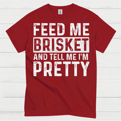 Feed Me Brisket And Tell Me I’m Pretty T Shirt