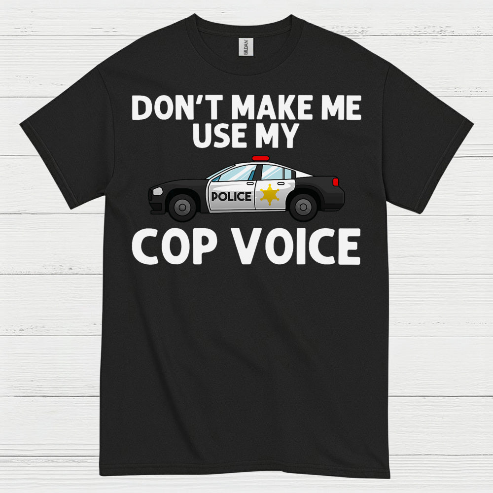 Don’t Make Me Use My Cop Voice T Shirt