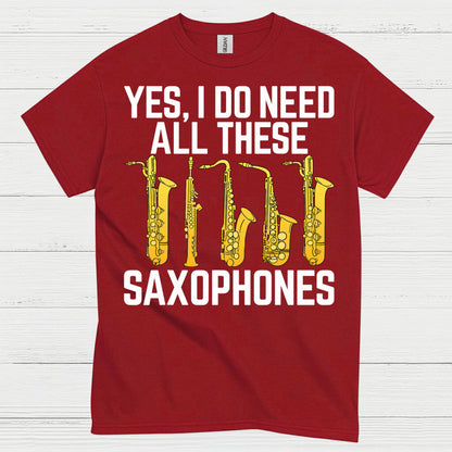 Yes I Do Need All These Saxophones T Shirt