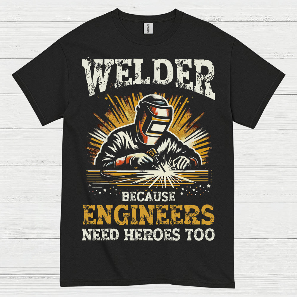 Welder Because Engineers Need Heroes Too T Shirt