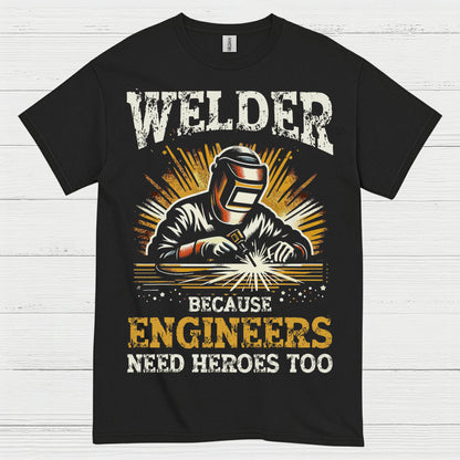Welder Because Engineers Need Heroes Too T Shirt
