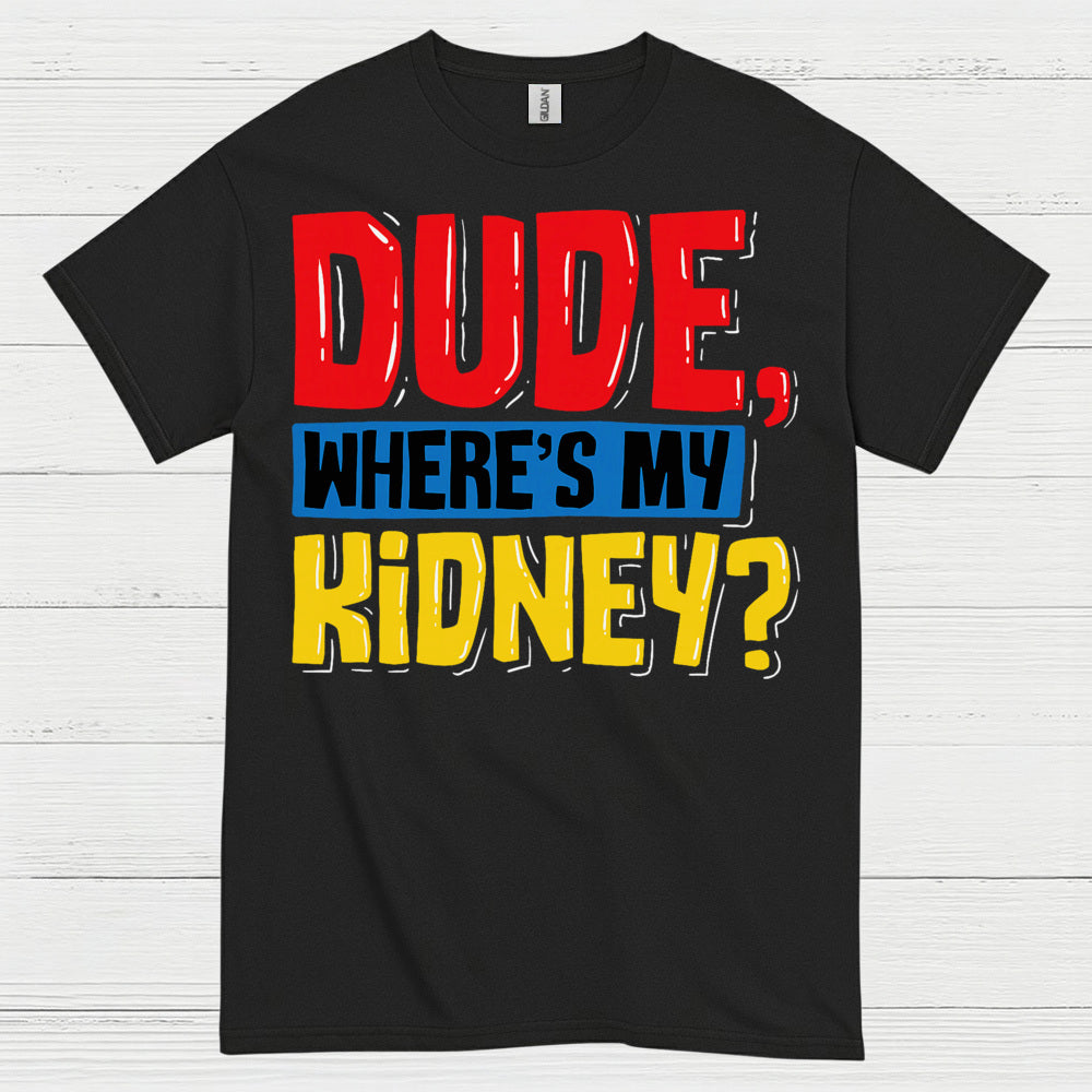 Dude Wheres My Kidney Funny Humor T Shirt