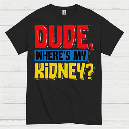 Dude Wheres My Kidney Funny Humor T Shirt
