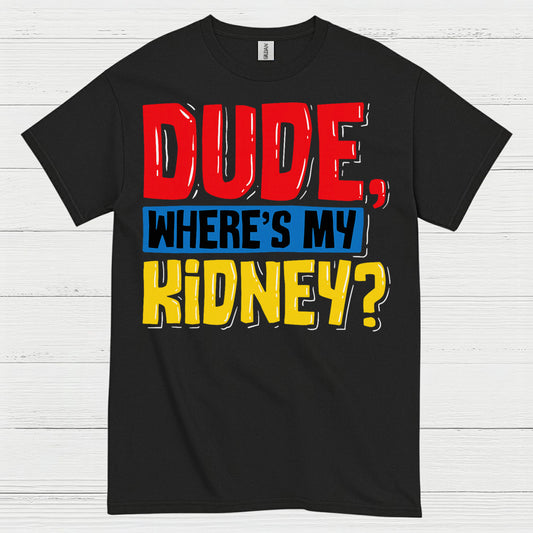 Dude Wheres My Kidney Funny Humor T Shirt