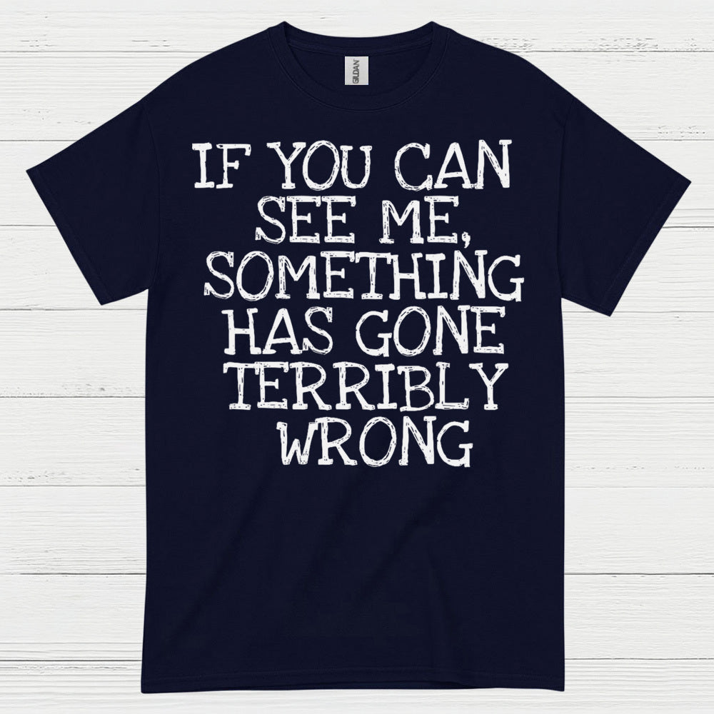 If You Can See Me Something Has Gone Wrong T Shirt
