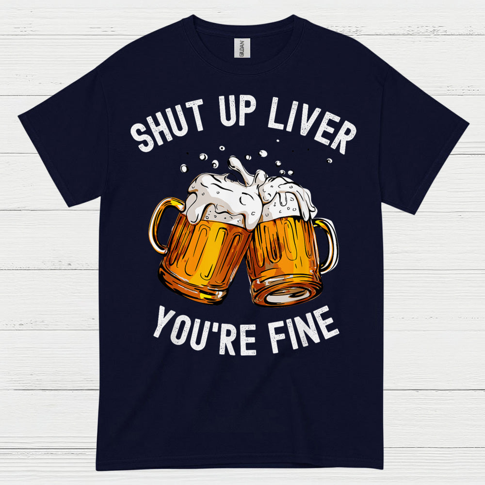 Shut Up Liver You're Fine T Shirt