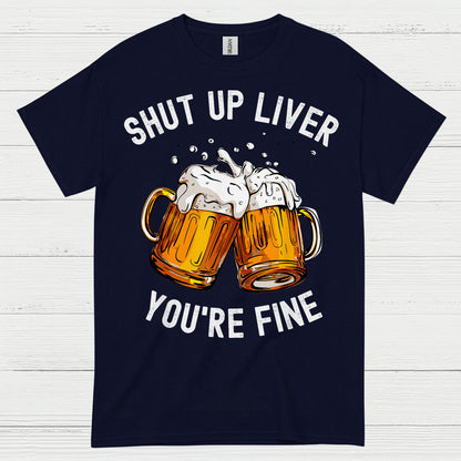 Shut Up Liver You're Fine T Shirt