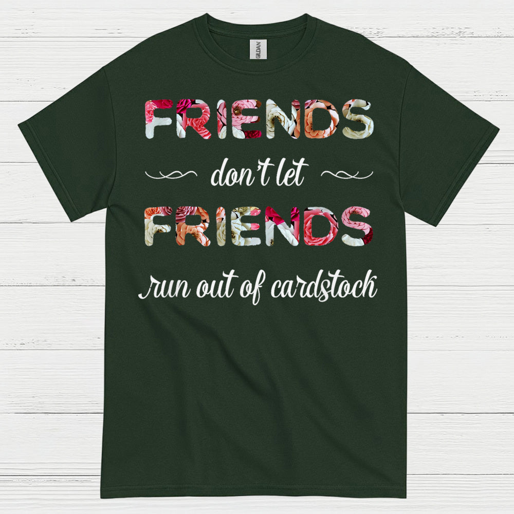 Friends Don’t Let Friends Run Out Of Cardstock T Shirt