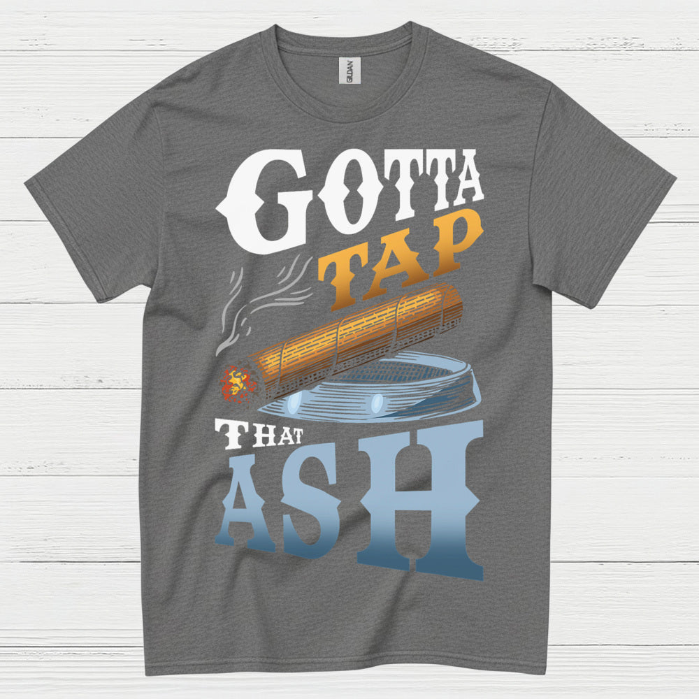 Gotta Tap That Ash Cigar T Shirt
