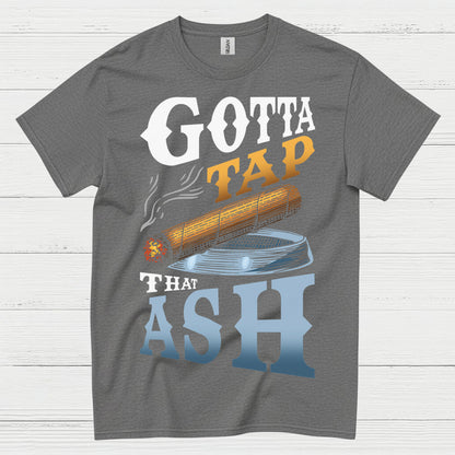 Gotta Tap That Ash Cigar T Shirt