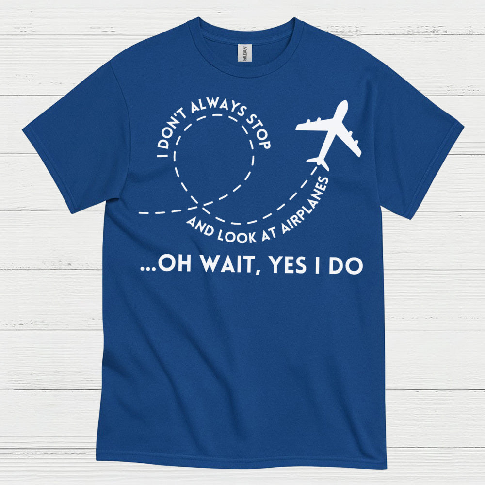 I Don’t Always Stop And Look At Airplanes T Shirt