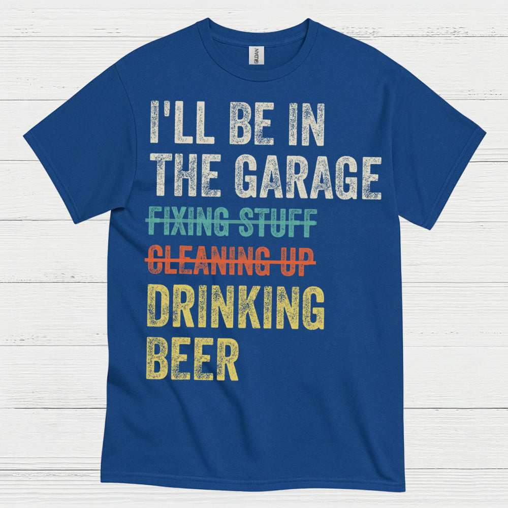 I'll Be In The Garage Drinking Beer T Shirt