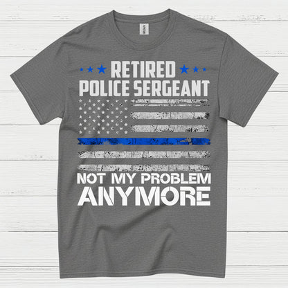 Retired Police Sergeant Not My Problem Anymore T Shirt