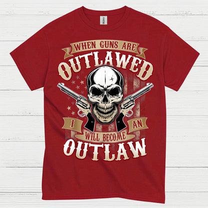 When Guns Are Outlawed I Will Become An Outlaw T Shirt