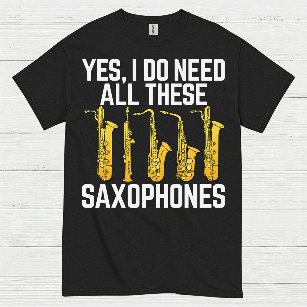 Yes I Do Need All These Saxophones T Shirt