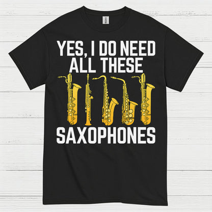 Yes I Do Need All These Saxophones T Shirt