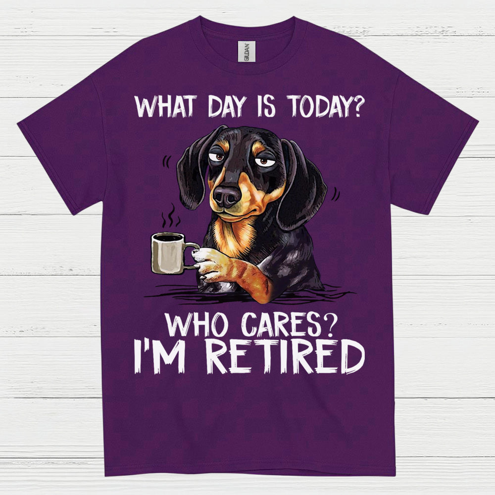 What Day Is Today Who Cares Im Retired Dachshund T Shirt
