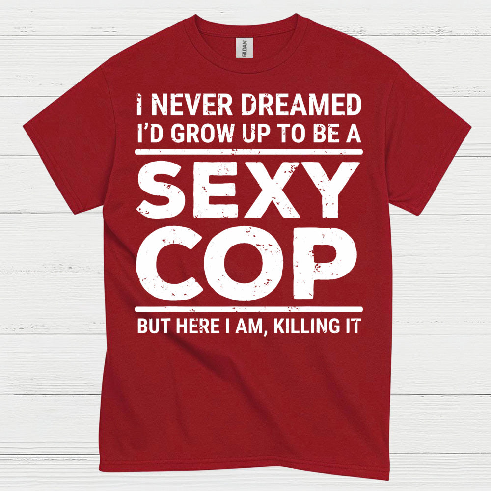 I Never Dreamed Id Grow Up To Be A Sexy Cop T Shirt