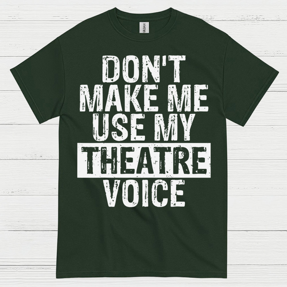 Don’t Make Me Use My Theatre Voice T Shirt