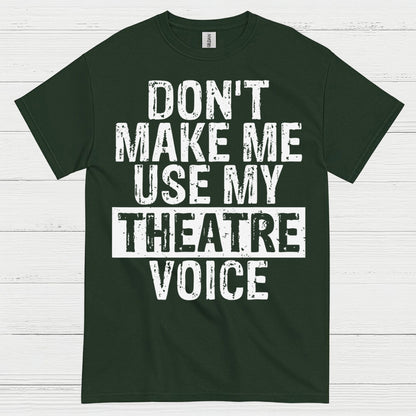 Don’t Make Me Use My Theatre Voice T Shirt