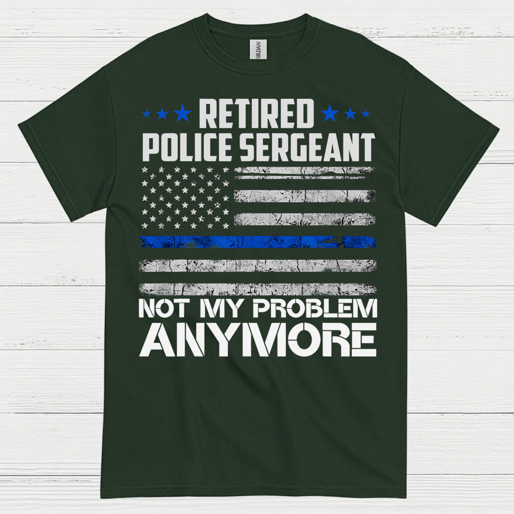 Retired Police Sergeant Not My Problem Anymore T Shirt