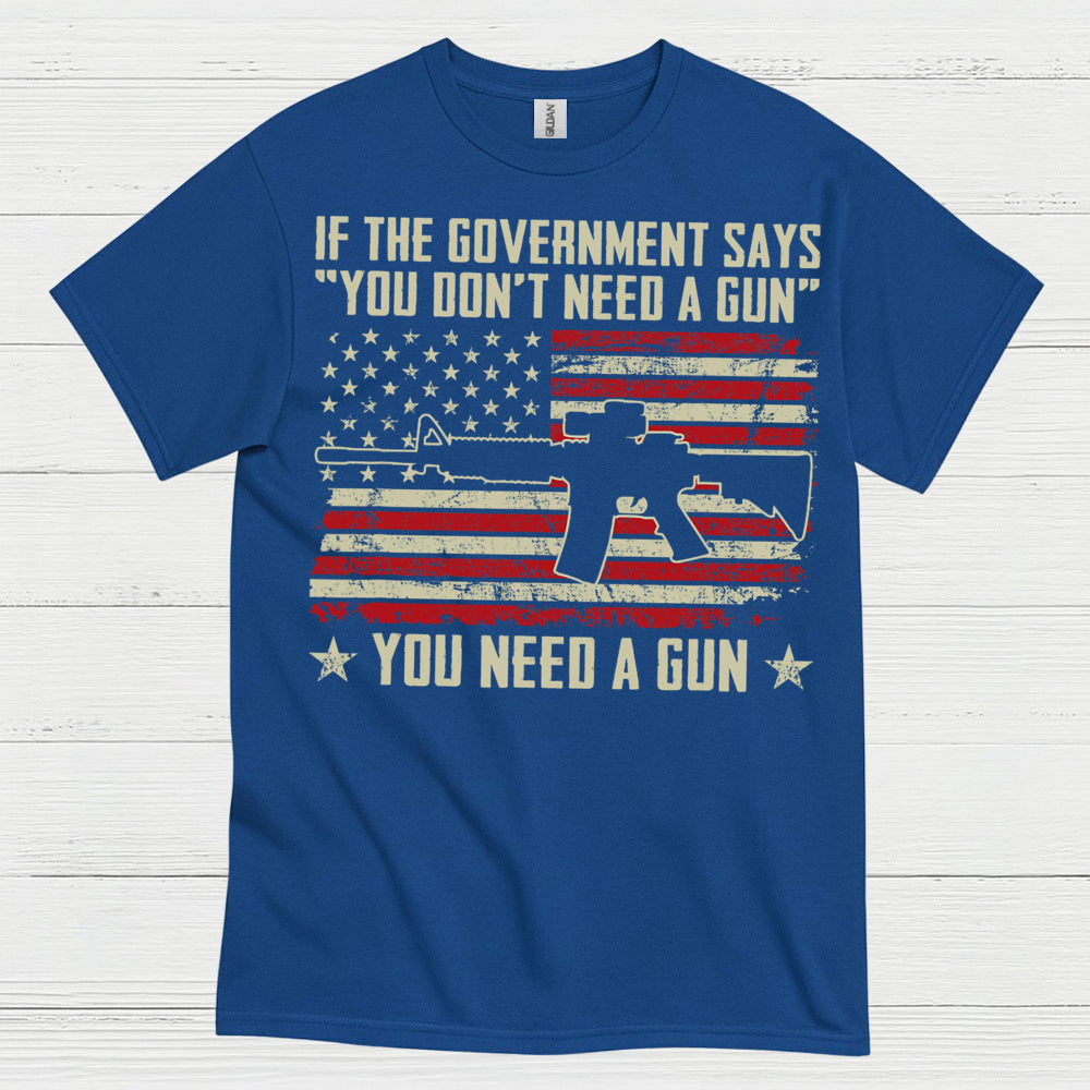 If The Government Says You Dont Need A Gun T Shirt
