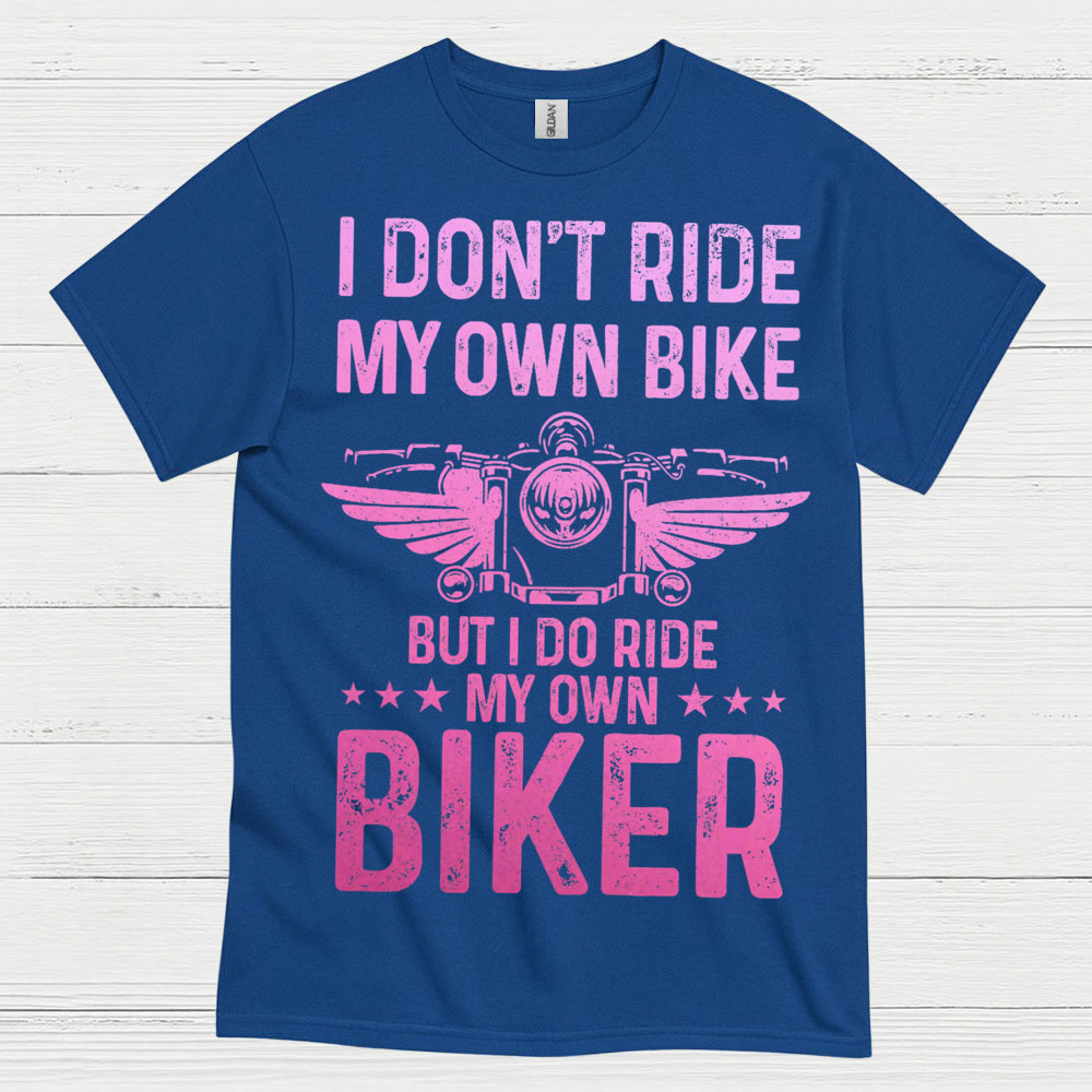I Don’t Ride My Own Bike But I Do Ride My Own Biker T Shirt