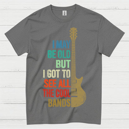 I May Be Old But I Got To See Cool Bands Quote T Shirt